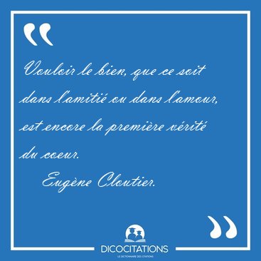 Vouloir le bien, que ce soit dans l'amiti ou dans l'amour, est [...] - Eugne Cloutier...