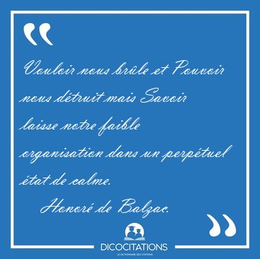 Vouloir nous brle et Pouvoir nous dtruit mais Savoir laisse [...] - Honor de Balzac...