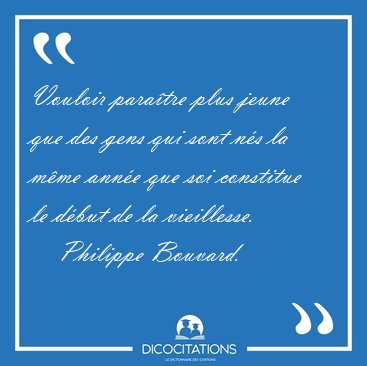 Vouloir paratre plus jeune que des gens qui sont ns la mme [...] - Philippe Bouvard...