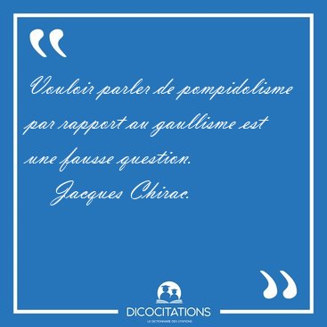 Vouloir parler de pompidolisme par rapport au gaullisme est une [...] - Jacques Chirac...