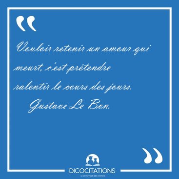 Vouloir retenir un amour qui meurt, c'est prtendre ralentir le [...] - Gustave Le Bon...