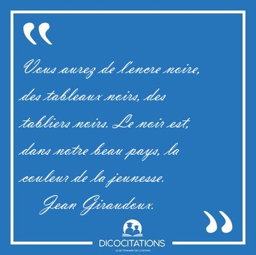 Vous aurez de l'encre noire, des tableaux noirs, des tabliers [...] - Jean Giraudoux...