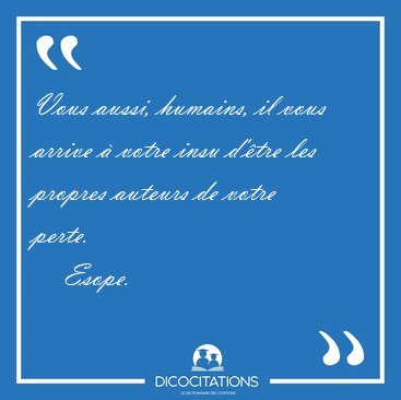 Vous aussi, humains, il vous arrive  votre insu d'tre les [...] - Esope...