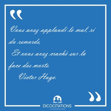 Vous avez applaudi le mal, ri du remords,  Et vous avez crach� [...] - Victor Hugo...