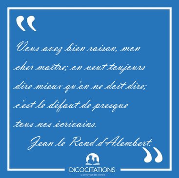 Vous avez bien raison, mon cher ma�tre; on veut toujours dire [...] - Jean le Rond d'Alembert...