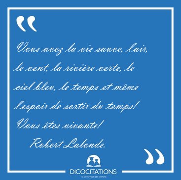 Vous avez la vie sauve, l'air, le vent, la rivi�re verte, le [...] - Robert Lalonde...