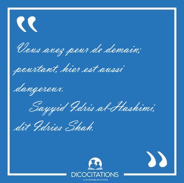 Vous avez peur de demain; pourtant, hier est aussi [...] - Sayyid Idris al-Hashimi, dit Idries Shah...