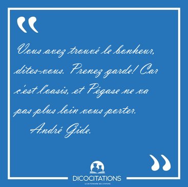 Vous avez trouv le bonheur, dites-vous. Prenez garde! Car c'est [...] - Andr Gide...