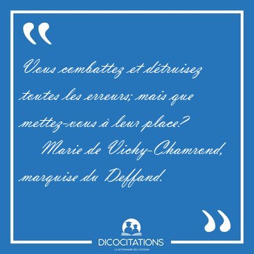 Vous combattez et d�truisez toutes les erreurs; mais que [...] - Marie de Vichy-Chamrond, marquise du Deffand...