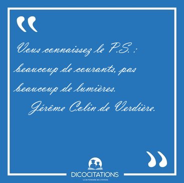 Vous connaissez le P.S. :  beaucoup de courants, pas beaucoup de [...] - J�r�me Colin de Verdi�re...