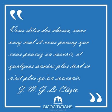 Vous dites des choses, vous avez mal et vous pensez que vous [...] - J. M. G. Le Clzio...