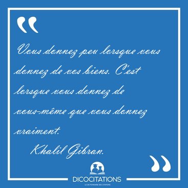 Vous donnez peu lorsque vous donnez de vos biens. C'est lorsque [...] - Khalil Gibran...