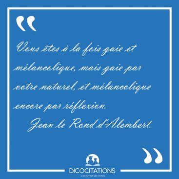 Vous �tes � la fois gaie et m�lancolique, mais gaie par votre [...] - Jean le Rond d'Alembert...