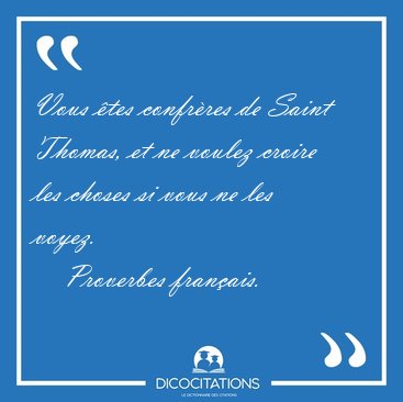 Vous tes confrres de Saint Thomas, et ne voulez croire les [...] - Proverbes franais...