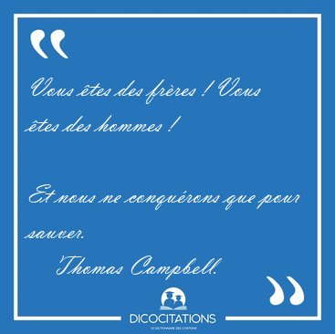Vous �tes des fr�res ! Vous �tes des hommes !  
Et nous ne [...] - Thomas Campbell...