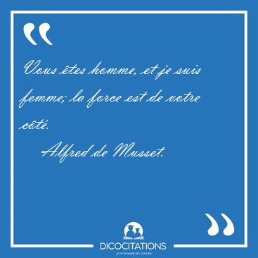 Vous �tes homme, et je suis femme; la force est de votre [...] - Alfred de Musset...