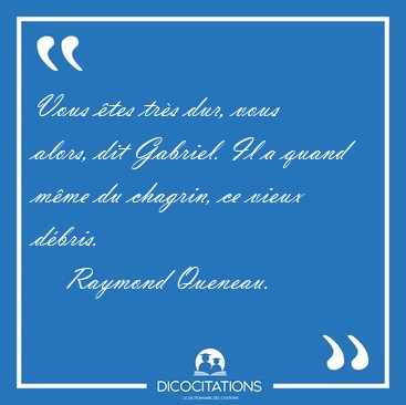 Vous �tes tr�s dur, vous alors, dit Gabriel. Il a quand m�me du [...] - Raymond Queneau...