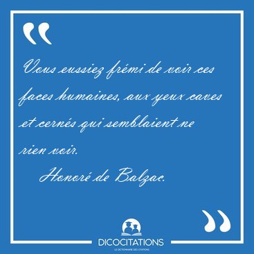 Vous eussiez frmi de voir ces faces humaines, aux yeux caves et [...] - Honor de Balzac...