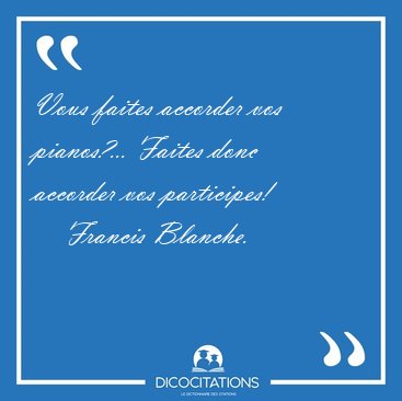 Vous faites accorder vos pianos?... Faites donc accorder vos [...] - Francis Blanche...