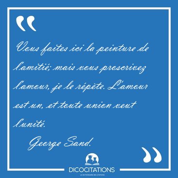 Vous faites ici la peinture de l'amiti�; mais vous proscrivez [...] - George Sand...