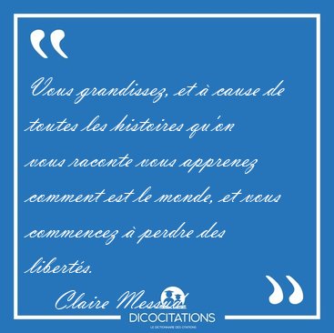 Vous grandissez, et � cause de toutes les histoires qu'on vous [...] - Claire Messud...