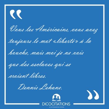 Vous les Amricains, vous avez toujours le mot libert  la [...] - Dennis Lehane...