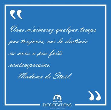 Vous m'aimerez quelque temps, pas toujours, car la destine ne [...] - Madame de Stal...
