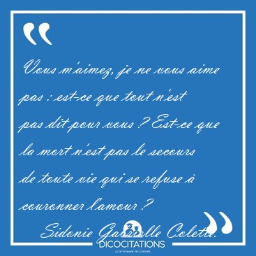 Vous m'aimez, je ne vous aime pas : est-ce que tout n'est pas [...] - Sidonie Gabrielle Colette...