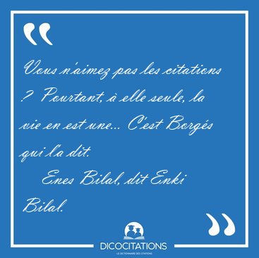 Vous n'aimez pas les citations ?  Pourtant,  elle seule, la vie [...] - Enes Bilal, dit Enki Bilal...