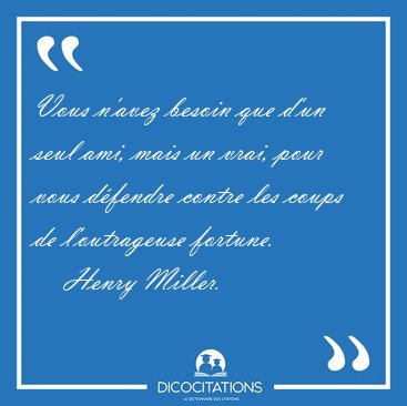 Vous n'avez besoin que d'un seul ami, mais un vrai, pour vous [...] - Henry Miller...
