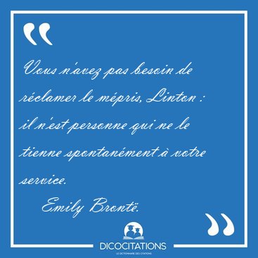Vous n'avez pas besoin de r�clamer le m�pris, Linton : il n'est [...] - Emily Bront�...