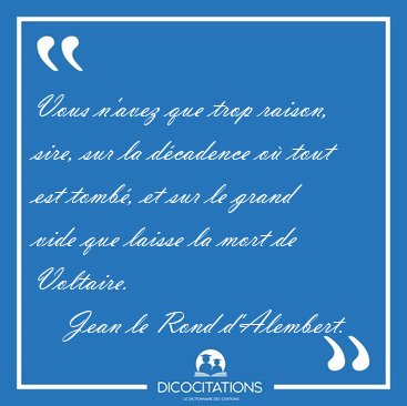 Vous n'avez que trop raison, sire, sur la dcadence o tout est [...] - Jean le Rond d'Alembert...