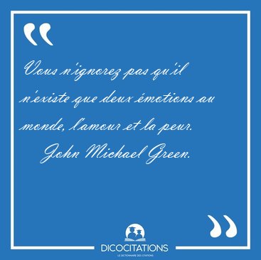 Vous n'ignorez pas qu'il n'existe que deux �motions au monde, [...] - John Michael Green...