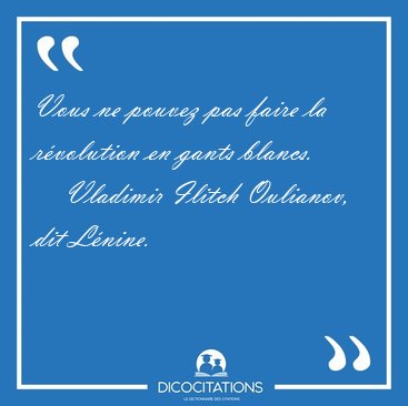 Vous ne pouvez pas faire la r�volution en gants [...] - Vladimir Ilitch Oulianov, dit L�nine...