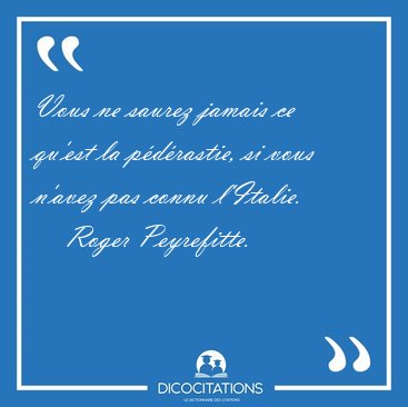 Vous ne saurez jamais ce qu'est la pdrastie, si vous n'avez [...] - Roger Peyrefitte...