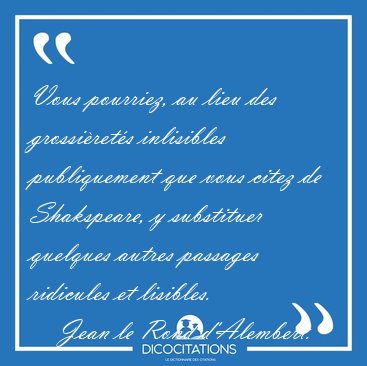 Vous pourriez, au lieu des grossi�ret�s inlisibles publiquement [...] - Jean le Rond d'Alembert...