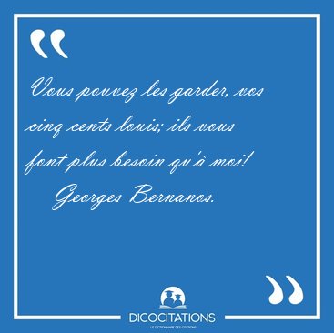 Vous pouvez les garder, vos cinq cents louis; ils vous font plus [...] - Georges Bernanos...