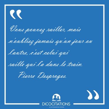 Vous pouvez railler, mais n'oubliez jamais qu'un jour ou [...] - Pierre Desproges...