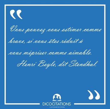 Vous pouvez vous estimer comme brave, si vous �tes r�duit � vous [...] - Henri Beyle, dit Stendhal...