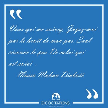 Vous qui me suivez, Jugez-moi par le bruit de mon pas. Seul [...] - Massa Makan Diabat�...