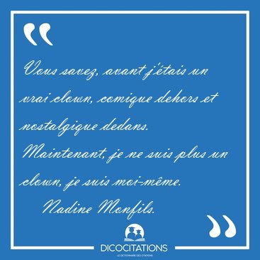 Vous savez, avant j'tais un vrai clown, comique dehors et [...] - Nadine Monfils...