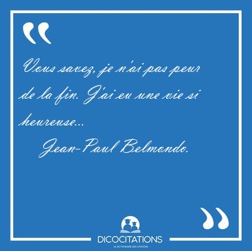 Vous savez, je n'ai pas peur de la fin. J'ai eu une vie si [...] - Jean-Paul Belmondo...