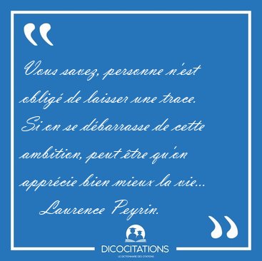 Vous savez, personne n'est oblig de laisser une trace. Si on se [...] - Laurence Peyrin...