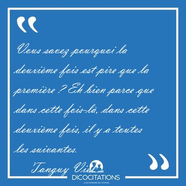 Vous savez pourquoi la deuxime fois est pire que la premire ? [...] - Tanguy Viel...
