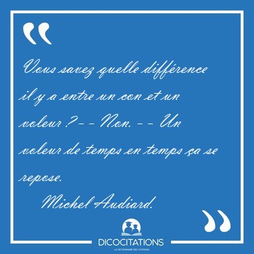 Vous savez quelle diffrence il y a entre un con et un voleur ? [...] - Michel Audiard...