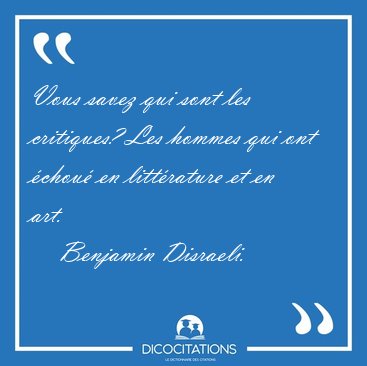 Vous savez qui sont les critiques? Les hommes qui ont chou en [...] - Benjamin Disraeli...