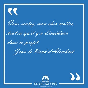 Vous sentez, mon cher ma�tre, tout ce qu'il y a d'insidieux dans [...] - Jean le Rond d'Alembert...