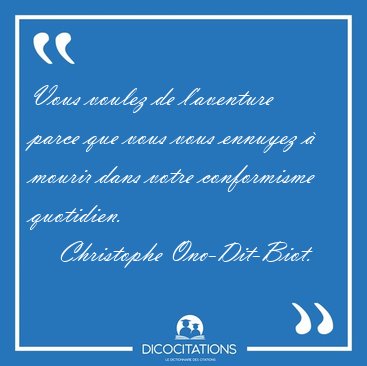 Vous voulez de l'aventure parce que vous vous ennuyez � mourir [...] - Christophe Ono-Dit-Biot...