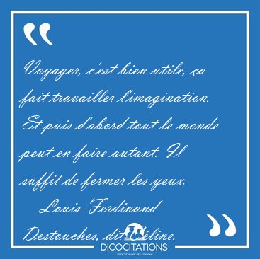 Voyager, c'est bien utile, �a fait travailler l'imagination. Et [...] - Louis-Ferdinand Destouches, dit C�line...
