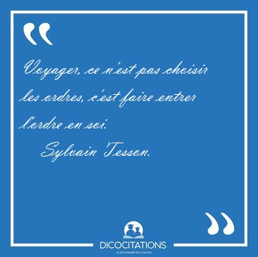 Voyager, ce n'est pas choisir les ordres, c'est faire entrer [...] - Sylvain Tesson...